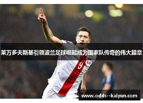 莱万多夫斯基引领波兰足球崛起成为国家队传奇的伟大篇章