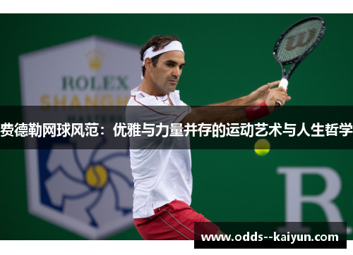 费德勒网球风范:优雅与力量并存的运动艺术与人生哲学 费德勒网球风范:优雅与力量并存的运动艺术与人生哲学