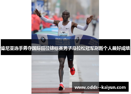 肯尼亚选手勇夺国际田径锦标赛男子马拉松冠军刷新个人最好成绩