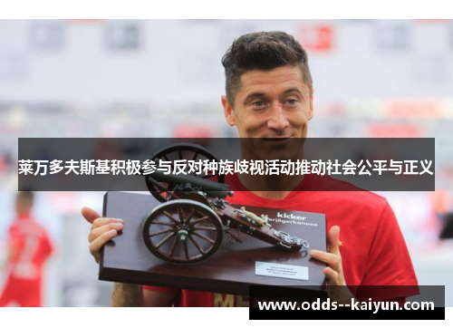 莱万多夫斯基积极参与反对种族歧视活动推动社会公平与正义 莱万多夫斯基积极参与反对种族歧视活动推动社会公平与正义