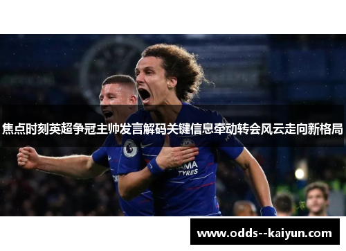 焦点时刻英超争冠主帅发言解码关键信息牵动转会风云走向新格局
